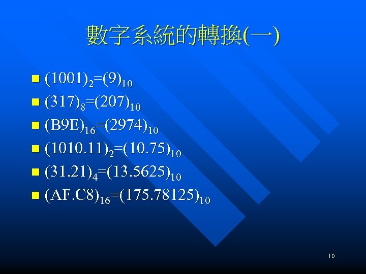 數字系統的轉換(一) (1001)2=(9)10 n (317)8=(207)10 n (B 9 E)16=(2974)10 n (1010. 11)2=(10. 75)10 n (31.