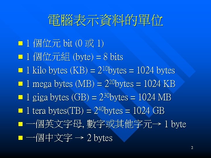電腦表示資料的單位 1 個位元 bit (0 或 1) n 1 個位元組 (byte) = 8 bits