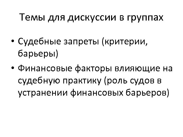 Темы для дискуссии в группах • Судебные запреты (критерии, барьеры) • Финансовые факторы влияющие