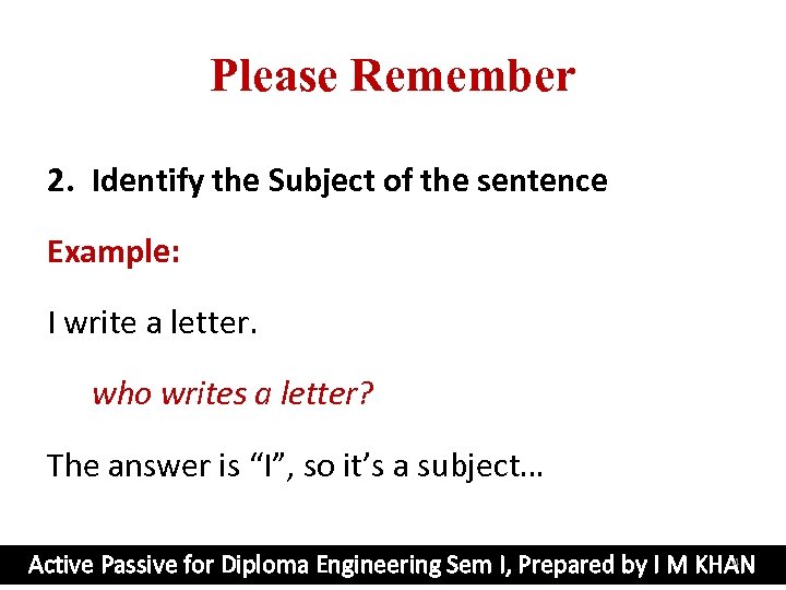 Please Remember 2. Identify the Subject of the sentence Example: I write a letter.