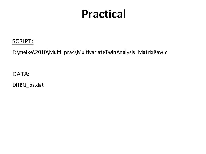 Practical SCRIPT: F: meike2010Multi_pracMultivariate. Twin. Analysis_Matrix. Raw. r DATA: DHBQ_bs. dat 