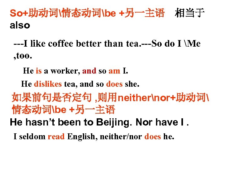 So+助动词情态动词be +另一主语　相当于 also ---I like coffee better than tea. ---So do I Me ,