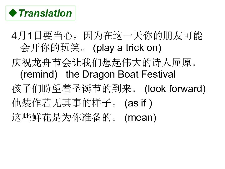 u. Translation 4月1日要当心，因为在这一天你的朋友可能 会开你的玩笑。 (play a trick on) 庆祝龙舟节会让我们想起伟大的诗人屈原。 (remind) the Dragon Boat Festival