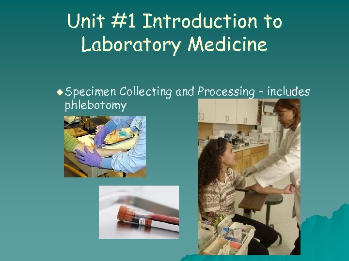 Unit #1 Introduction to Laboratory Medicine u Specimen Collecting and Processing – includes phlebotomy