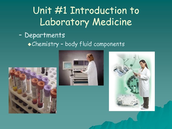 Unit #1 Introduction to Laboratory Medicine – Departments u Chemistry – body fluid components