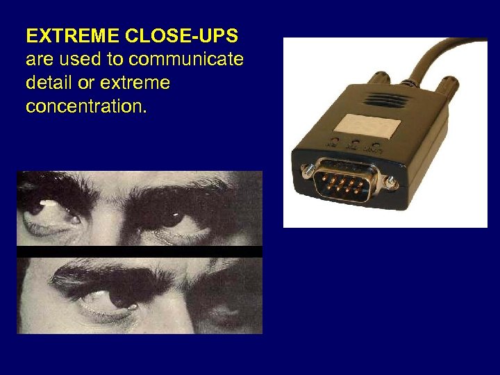 EXTREME CLOSE-UPS are used to communicate detail or extreme concentration. 