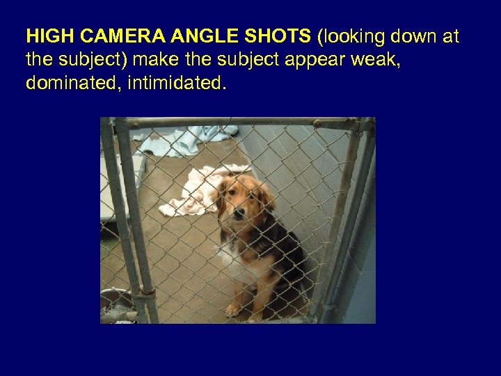 HIGH CAMERA ANGLE SHOTS (looking down at the subject) make the subject appear weak,