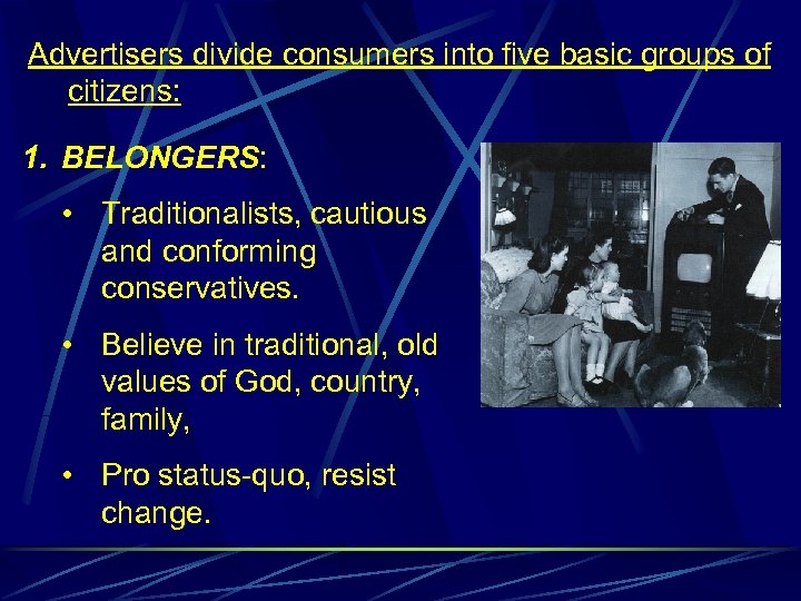Advertisers divide consumers into five basic groups of citizens: 1. BELONGERS: • Traditionalists, cautious