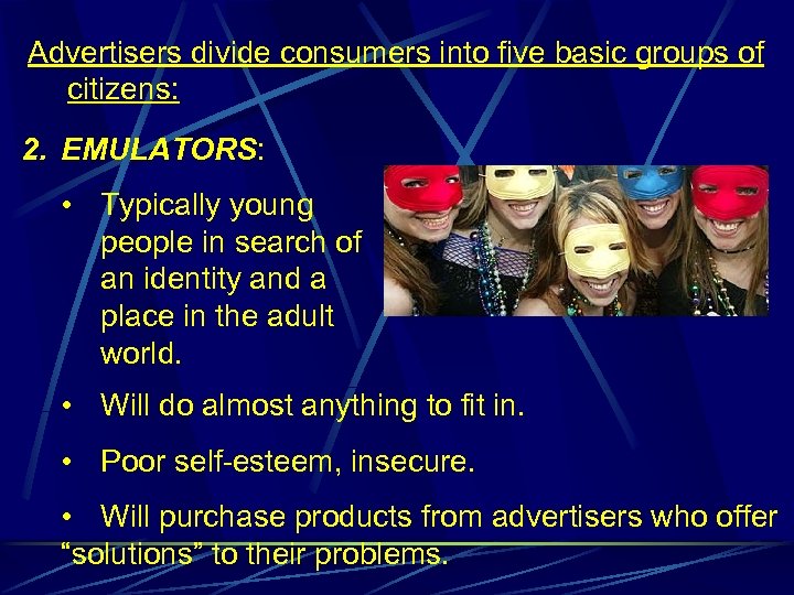 Advertisers divide consumers into five basic groups of citizens: 2. EMULATORS: • Typically young