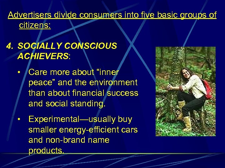 Advertisers divide consumers into five basic groups of citizens: 4. SOCIALLY CONSCIOUS ACHIEVERS: •