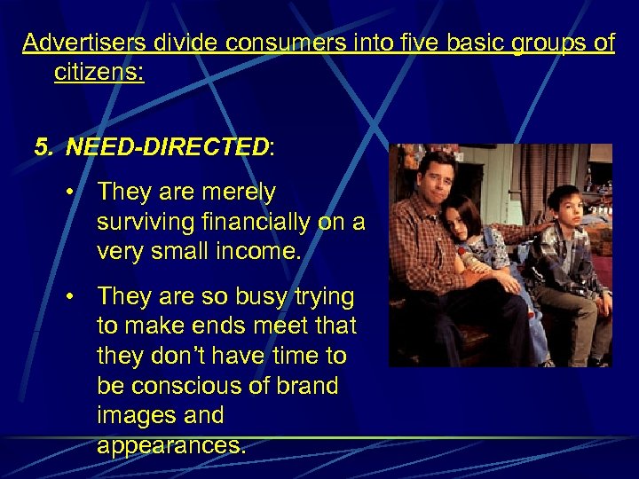 Advertisers divide consumers into five basic groups of citizens: 5. NEED-DIRECTED: • They are