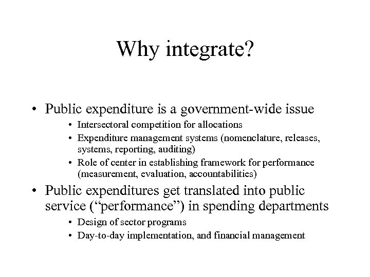 Why integrate? • Public expenditure is a government-wide issue • Intersectoral competition for allocations