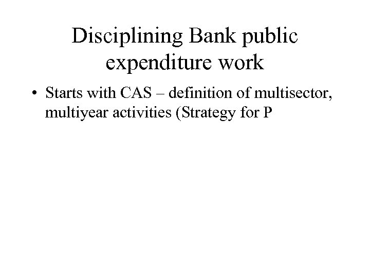 Disciplining Bank public expenditure work • Starts with CAS – definition of multisector, multiyear