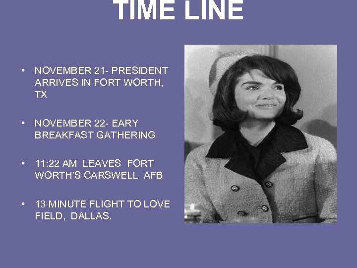 TIME LINE • NOVEMBER 21 - PRESIDENT ARRIVES IN FORT WORTH, TX • NOVEMBER