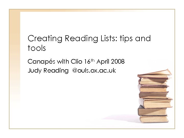 Creating Reading Lists: tips and tools Canapés with Clio 16 th April 2008 Judy