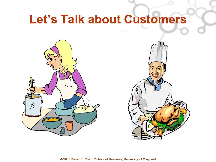 Let’s Talk about Customers © 2008 Robert H. Smith School of Business, University of