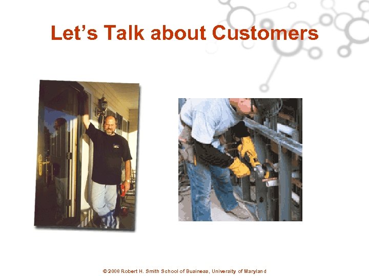 Let’s Talk about Customers © 2008 Robert H. Smith School of Business, University of