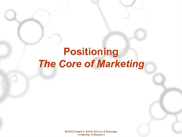 Positioning The Core of Marketing © 2008 Robert H. Smith School of Business University