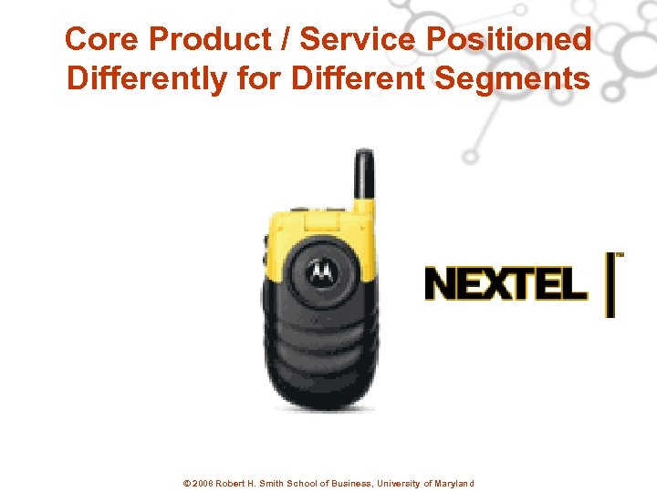 Core Product / Service Positioned Differently for Different Segments © 2008 Robert H. Smith