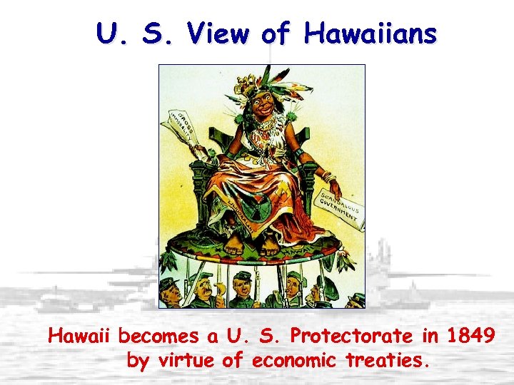 U. S. View of Hawaiians Hawaii becomes a U. S. Protectorate in 1849 by