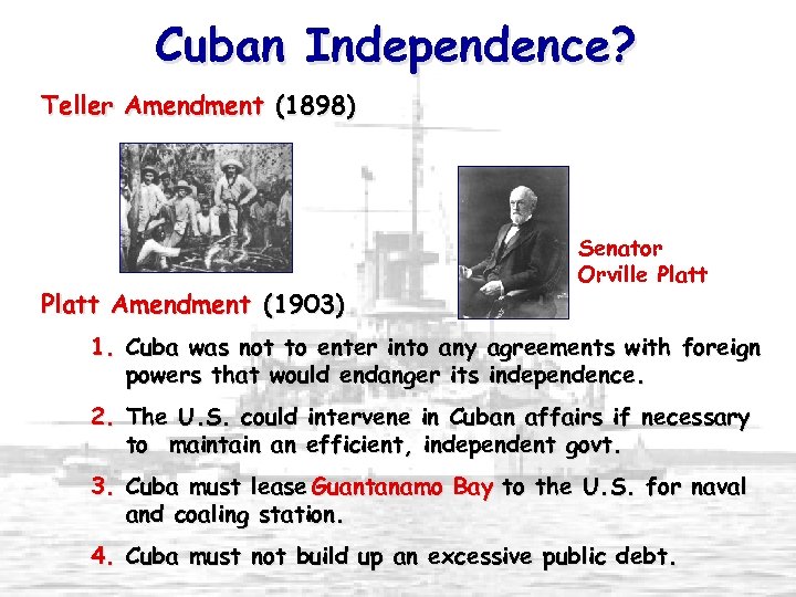 Cuban Independence? Teller Amendment (1898) Platt Amendment (1903) Senator Orville Platt 1. Cuba was