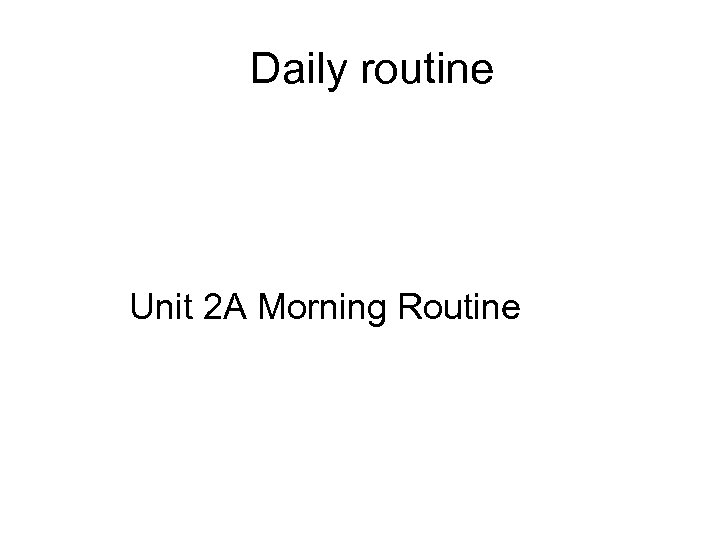 Daily routine Unit 2 A Morning Routine 