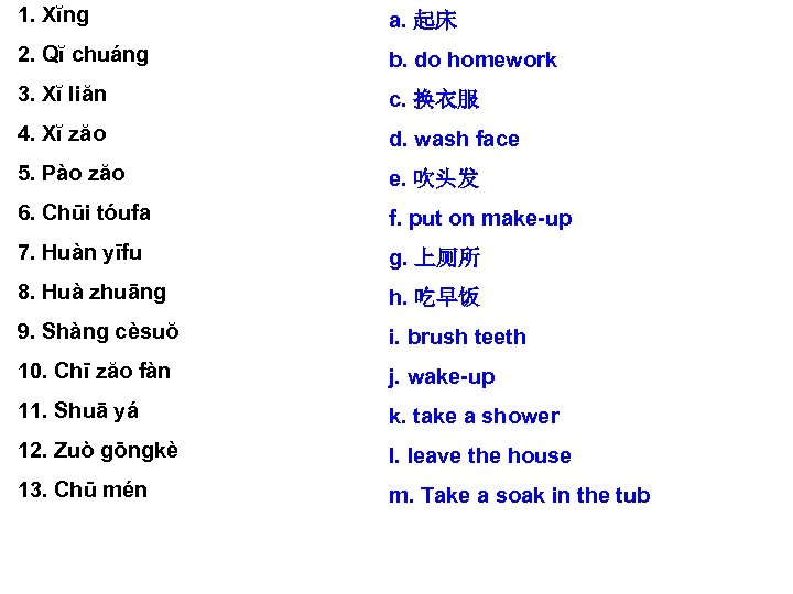 1. Xĭng a. 起床 2. Qĭ chuáng b. do homework 3. Xĭ liăn c.