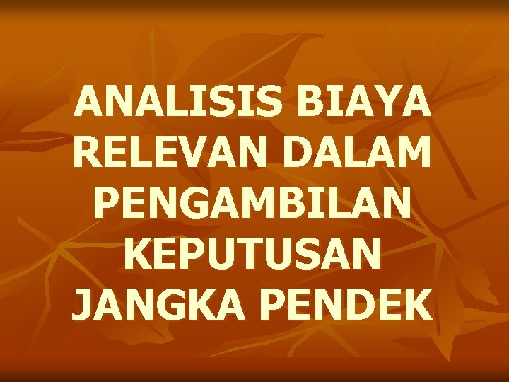 ANALISIS BIAYA RELEVAN DALAM PENGAMBILAN KEPUTUSAN JANGKA PENDEK 