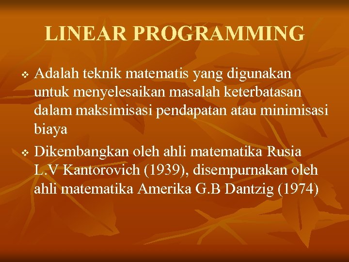 LINEAR PROGRAMMING Adalah teknik matematis yang digunakan untuk menyelesaikan masalah keterbatasan dalam maksimisasi pendapatan