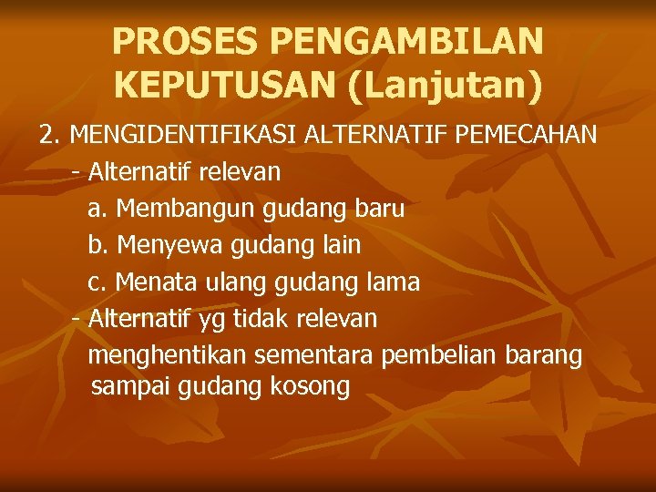 PROSES PENGAMBILAN KEPUTUSAN (Lanjutan) 2. MENGIDENTIFIKASI ALTERNATIF PEMECAHAN - Alternatif relevan a. Membangun gudang