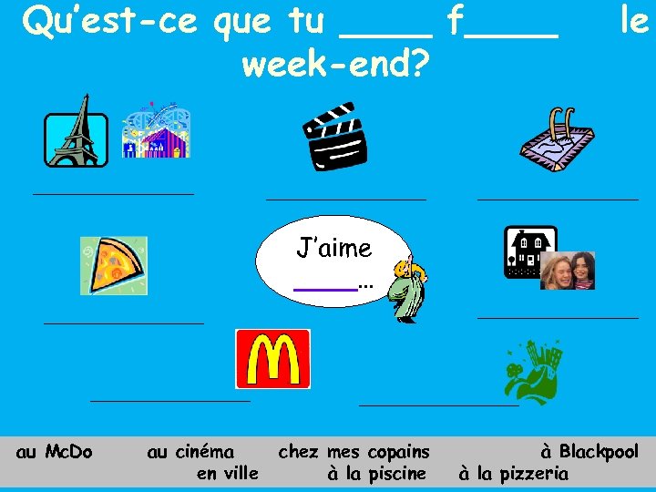 Qu’est-ce que tu ____ f____ week-end? le J’aime ____… au Mc. Do au cinéma