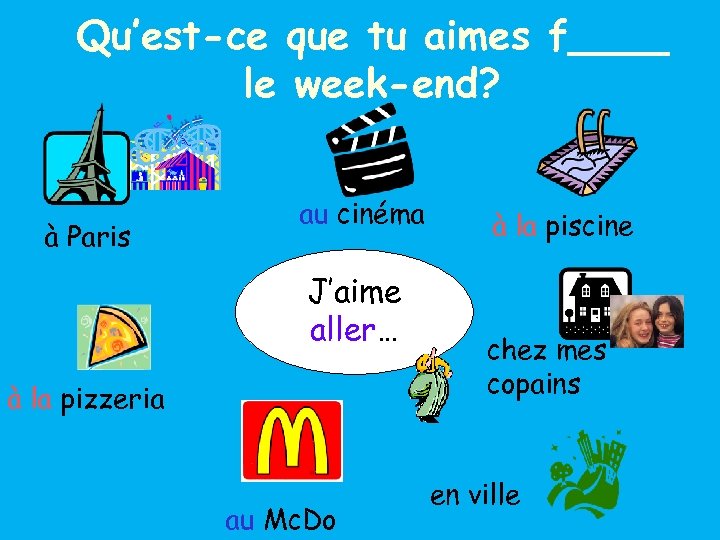 Qu’est-ce que tu aimes f____ le week-end? à Paris au cinéma J’aime aller… à
