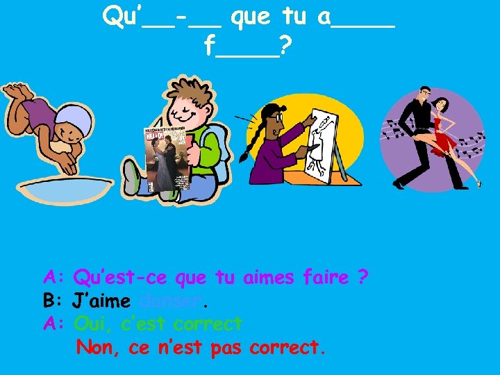 Qu’__-__ que tu a____ f____? A: Qu’est-ce que tu aimes faire ? B: J’aime