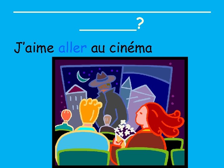 ___________? J’aime aller au cinéma 