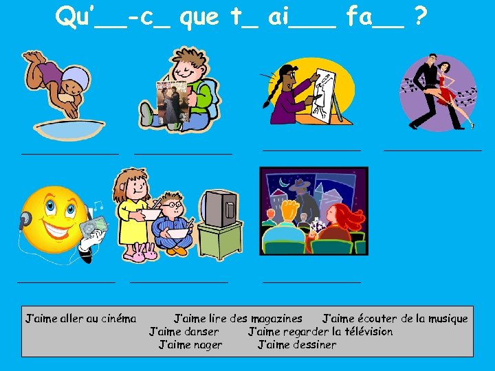 Qu’__-c_ que t_ ai___ fa__ ? J’aime aller au cinéma J’aime lire des magazines
