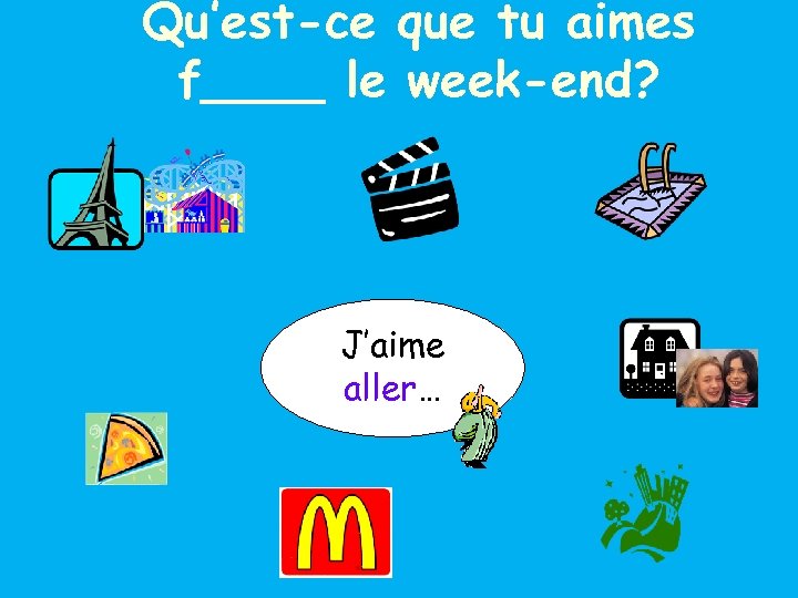 Qu’est-ce que tu aimes f____ le week-end? J’aime aller… 
