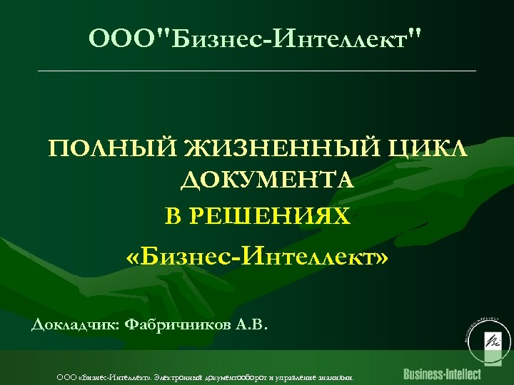 ООО"Бизнес-Интеллект" ПОЛНЫЙ ЖИЗНЕННЫЙ ЦИКЛ ДОКУМЕНТА В РЕШЕНИЯХ «Бизнес-Интеллект» Докладчик: Фабричников А. В. ООО «Бизнес-Интеллект»