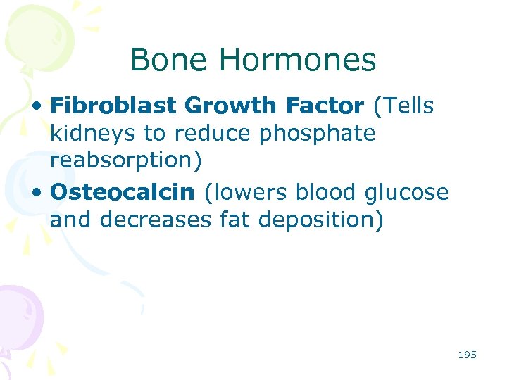 Bone Hormones • Fibroblast Growth Factor (Tells kidneys to reduce phosphate reabsorption) • Osteocalcin