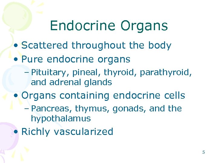 Endocrine Organs • Scattered throughout the body • Pure endocrine organs – Pituitary, pineal,