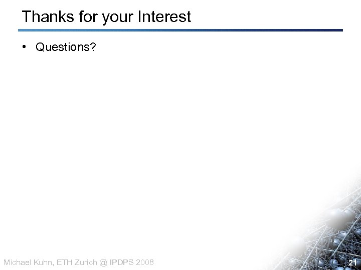 Thanks for your Interest • Questions? Michael Kuhn, ETH Zurich @ IPDPS 2008 21