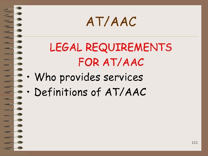 AT/AAC LEGAL REQUIREMENTS FOR AT/AAC • Who provides services • Definitions of AT/AAC 111