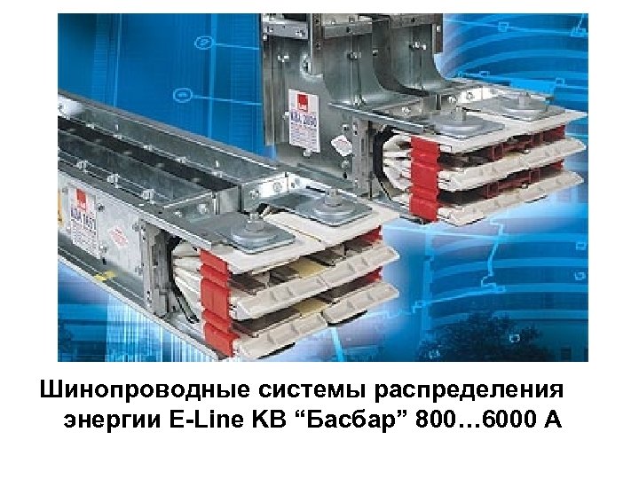 Шинопроводные системы распределения энергии E-Line KВ “Басбар” 800… 6000 А 