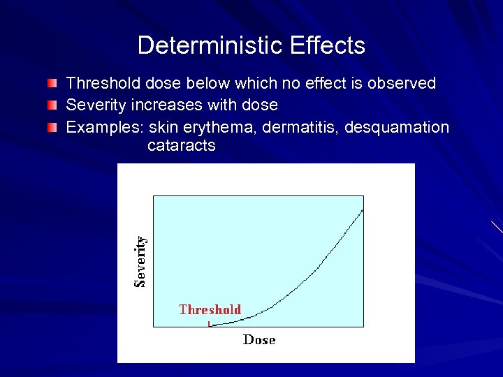 Deterministic Effects Threshold dose below which no effect is observed Severity increases with dose