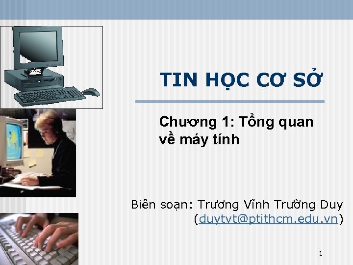 TIN HỌC CƠ SỞ Chương 1: Tổng quan về máy tính Biên soạn: Trương