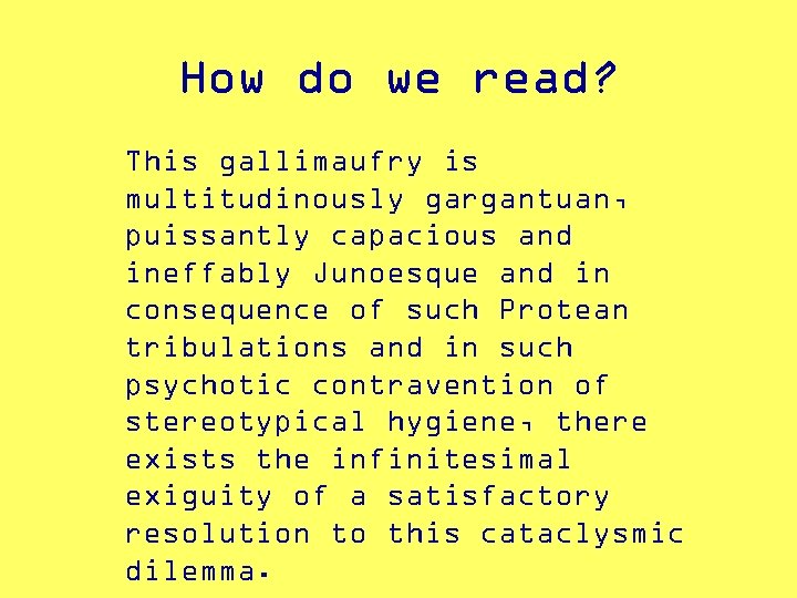 How do we read? This gallimaufry is multitudinously gargantuan, puissantly capacious and ineffably Junoesque