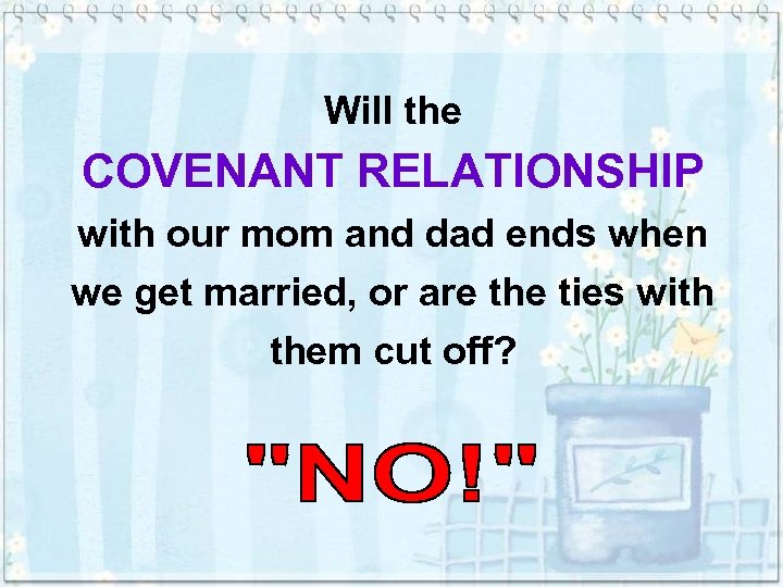Will the COVENANT RELATIONSHIP with our mom and dad ends when we get married,