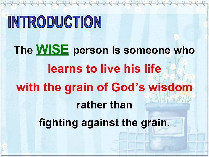 The WISE person is someone who learns to live his life with the grain