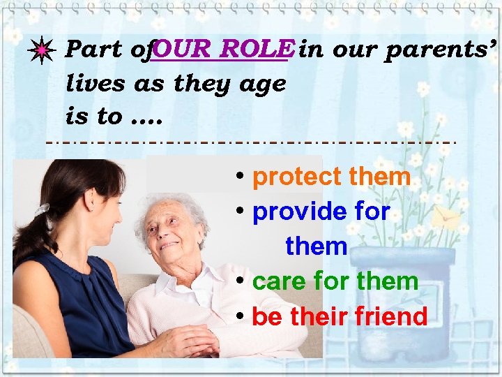 Part of. OUR ROLE in our parents’ lives as they age is to ….