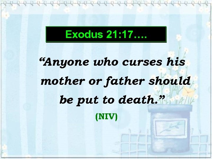 Exodus 21: 17…. “Anyone who curses his mother or father should be put to