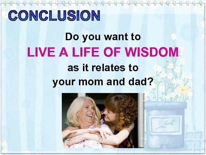 Do you want to LIVE A LIFE OF WISDOM as it relates to your